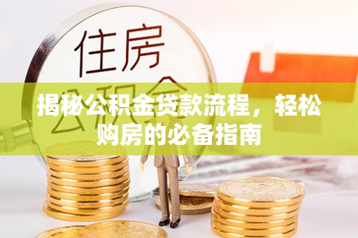 武城揭秘公积金贷款流程，轻松购房的必备指南