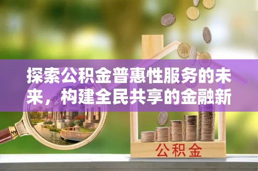 武城探索公积金普惠性服务的未来，构建全民共享的金融新生态