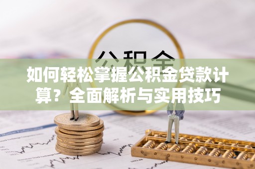 武城如何轻松掌握公积金贷款计算？全面解析与实用技巧