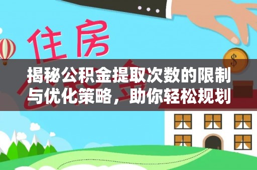 武城揭秘公积金提取次数的限制与优化策略，助你轻松规划财务未来
