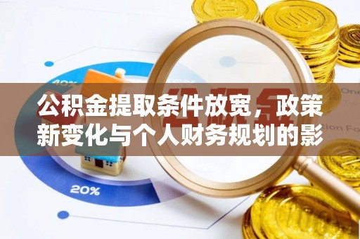 武城公积金提取条件放宽，政策新变化与个人财务规划的影响