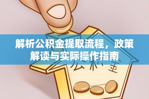 武城解析公积金提取流程，政策解读与实际操作指南