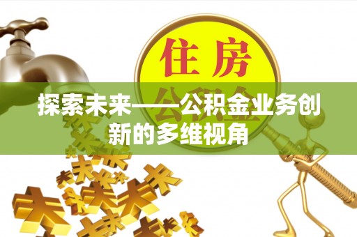 武城探索未来——公积金业务创新的多维视角