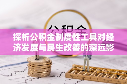 武城探析公积金制度性工具对经济发展与民生改善的深远影响