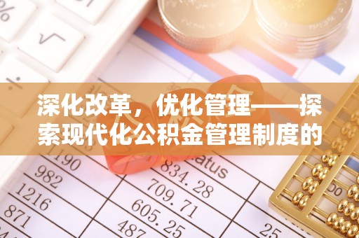 武城深化改革，优化管理——探索现代化公积金管理制度的实践与未来