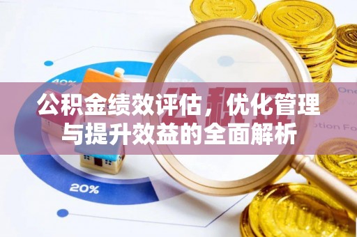 武城公积金绩效评估，优化管理与提升效益的全面解析