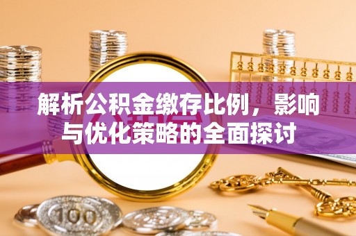 武城解析公积金缴存比例，影响与优化策略的全面探讨
