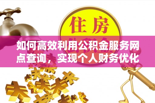 武城如何高效利用公积金服务网点查询，实现个人财务优化