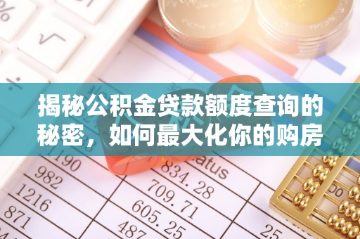 武城揭秘公积金贷款额度查询的秘密，如何最大化你的购房资金？