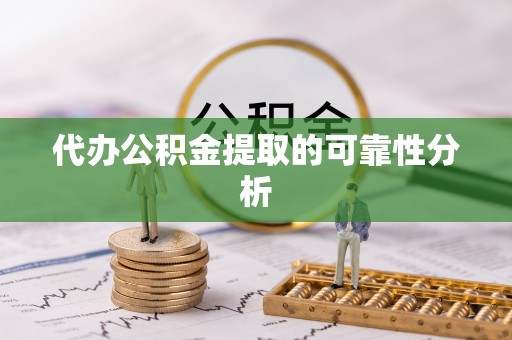 武城代办公积金提取的可靠性分析
