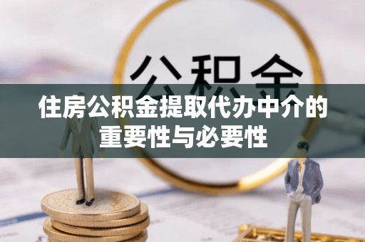 武城住房公积金提取代办中介的重要性与必要性