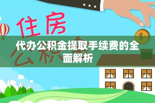 武城代办公积金提取手续费的全面解析
