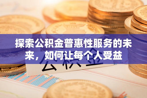 武城探索公积金普惠性服务的未来，如何让每个人受益