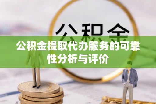 武城公积金提取代办服务的可靠性分析与评价
