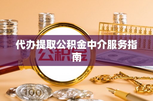 武城代办提取公积金中介服务指南