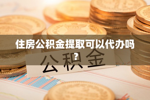 武城住房公积金提取可以代办吗？