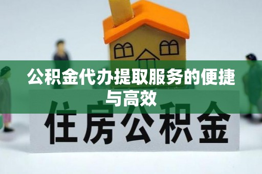 武城公积金代办提取服务的便捷与高效