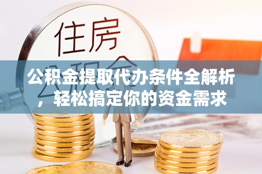 武城公积金提取代办条件全解析，轻松搞定你的资金需求