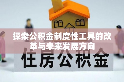 武城探索公积金制度性工具的改革与未来发展方向