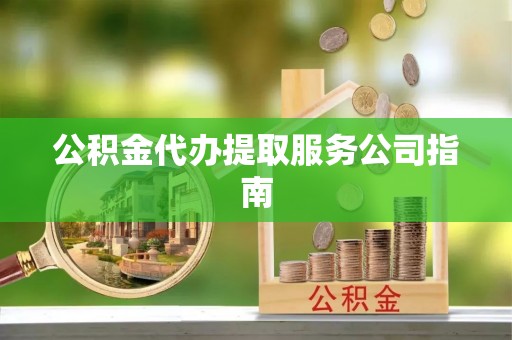 武城公积金代办提取服务公司指南