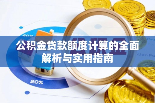 武城公积金贷款额度计算的全面解析与实用指南