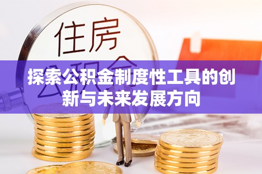 武城探索公积金制度性工具的创新与未来发展方向