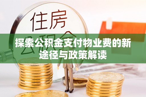 武城探索公积金支付物业费的新途径与政策解读