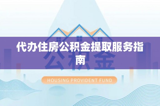 武城代办住房公积金提取服务指南