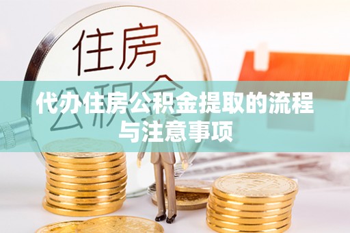 武城代办住房公积金提取的流程与注意事项