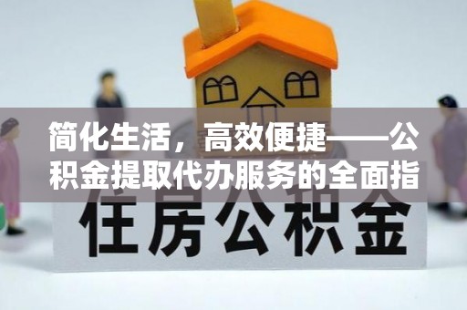武城简化生活，高效便捷——公积金提取代办服务的全面指南