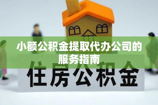 武城小额公积金提取代办公司的服务指南