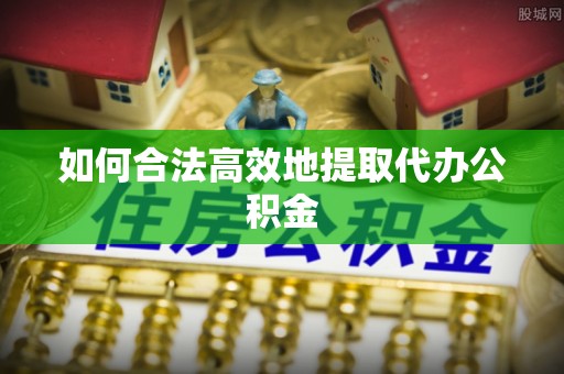 武城如何合法高效地提取代办公积金