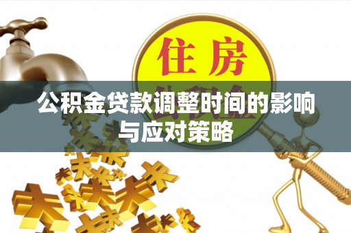 武城公积金贷款调整时间的影响与应对策略