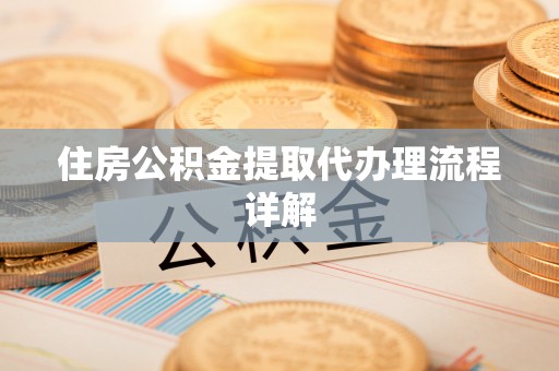 武城住房公积金提取代办理流程详解