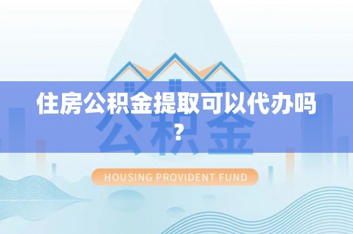 武城住房公积金提取可以代办吗？