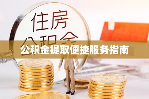 武城公积金提取便捷服务指南