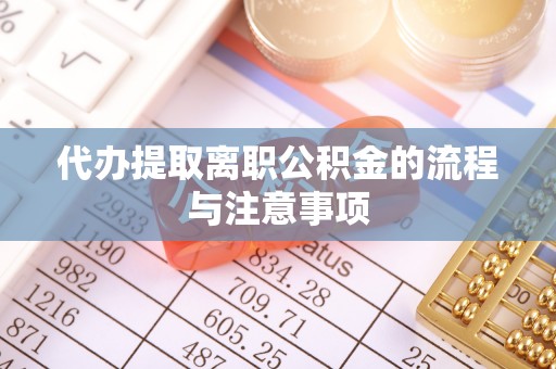 武城代办提取离职公积金的流程与注意事项