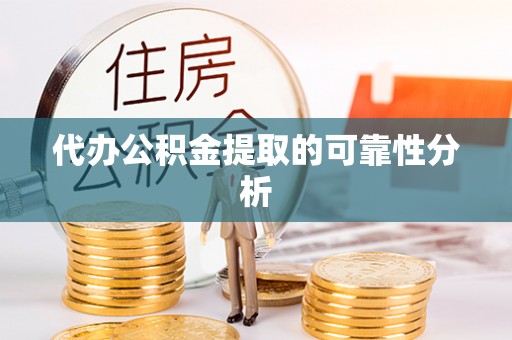武城代办公积金提取的可靠性分析