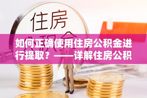 武城如何正确使用住房公积金进行提取？——详解住房公积金代办提取流程与注意事项