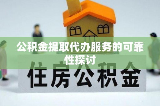武城公积金提取代办服务的可靠性探讨