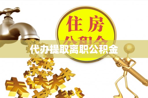 武城代办提取离职公积金