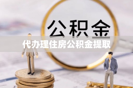 武城代办理住房公积金提取