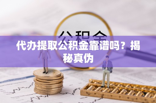 武城代办提取公积金靠谱吗？揭秘真伪