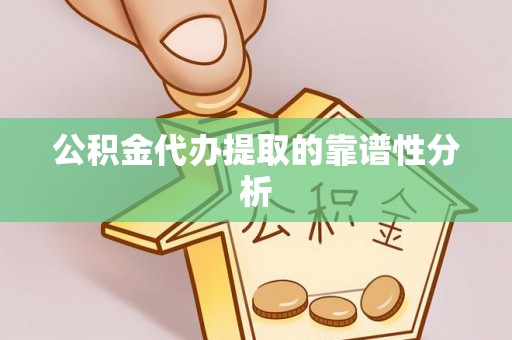 武城公积金代办提取的靠谱性分析
