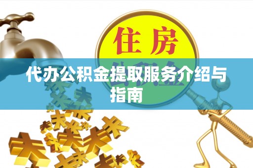 武城代办公积金提取服务介绍与指南