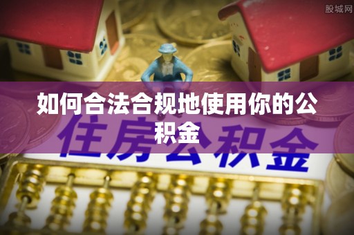 武城如何合法合规地使用你的公积金